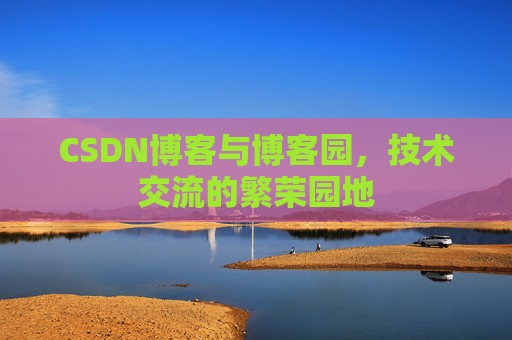 CSDN博客与博客园,技术交流的繁荣园地